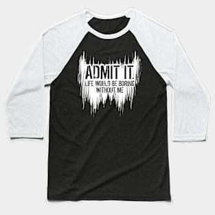 Admit It Life Would Be Boring Without Me, Funny Quote Saying Baseball T-Shirt